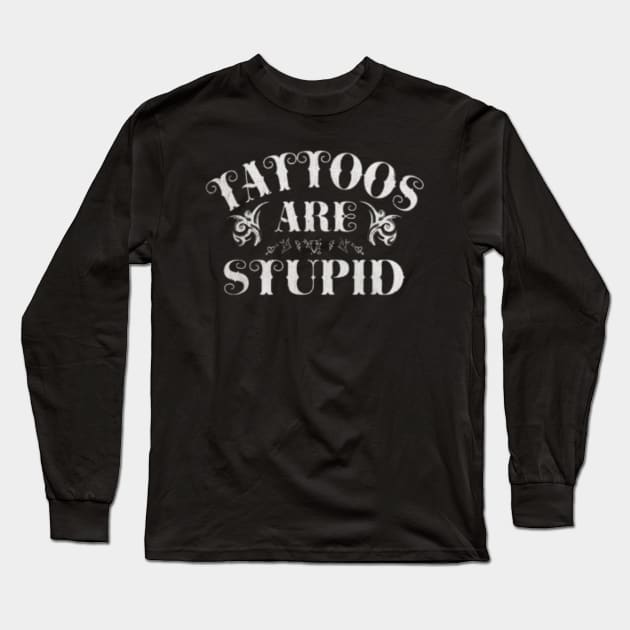 Tattoos Are Stupid Sarcastic Ink Addict Tattooed Long Sleeve T-Shirt by David white